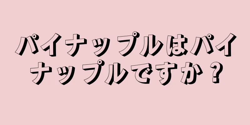 パイナップルはパイナップルですか？