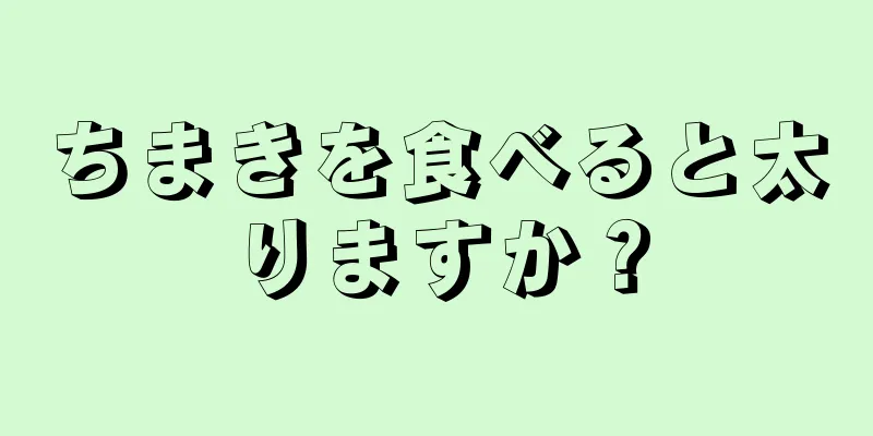 ちまきを食べると太りますか？