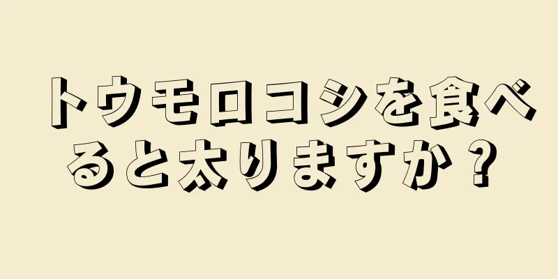 トウモロコシを食べると太りますか？