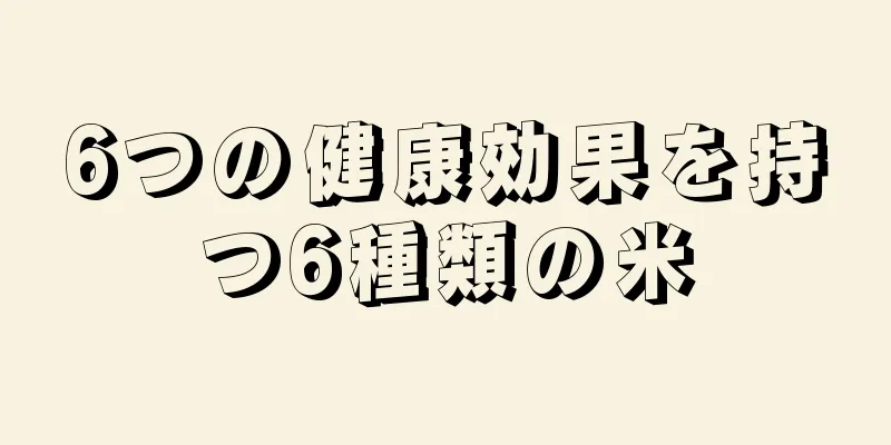 6つの健康効果を持つ6種類の米