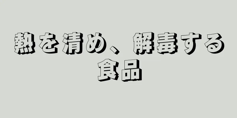 熱を清め、解毒する食品