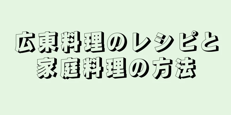 広東料理のレシピと家庭料理の方法