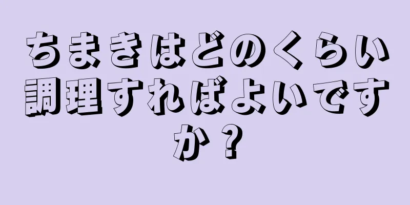 ちまきはどのくらい調理すればよいですか？