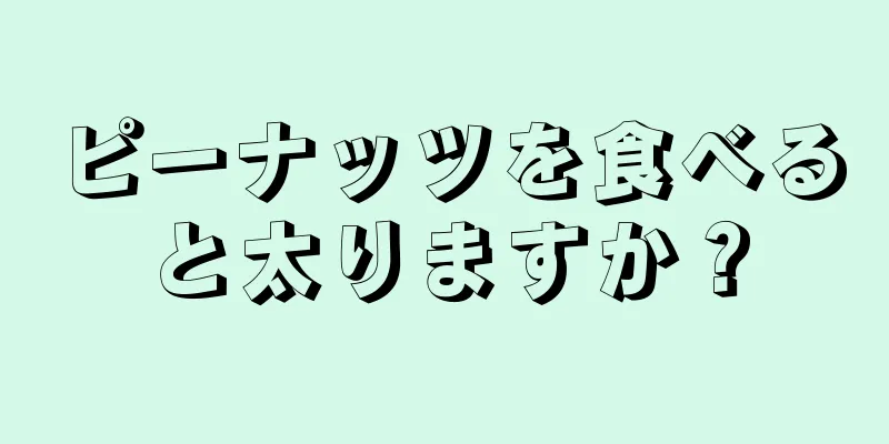 ピーナッツを食べると太りますか？