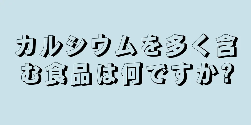 カルシウムを多く含む食品は何ですか?