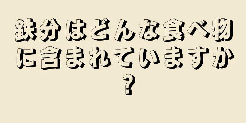 鉄分はどんな食べ物に含まれていますか？