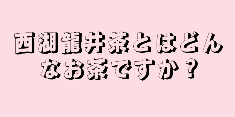 西湖龍井茶とはどんなお茶ですか？