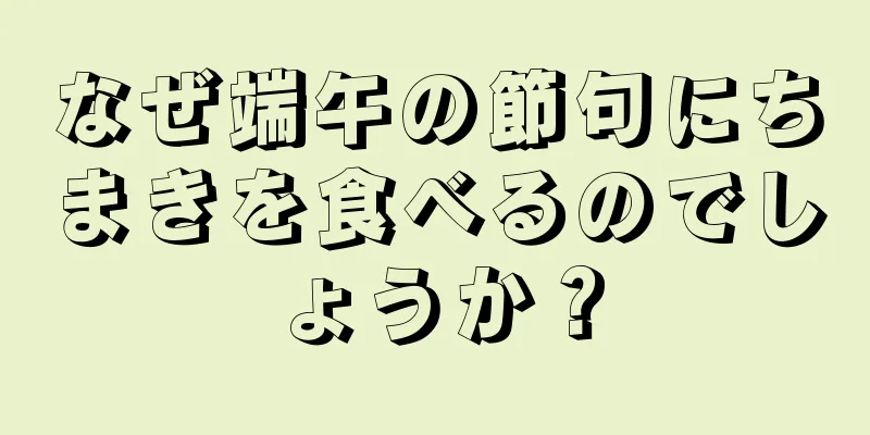 なぜ端午の節句にちまきを食べるのでしょうか？