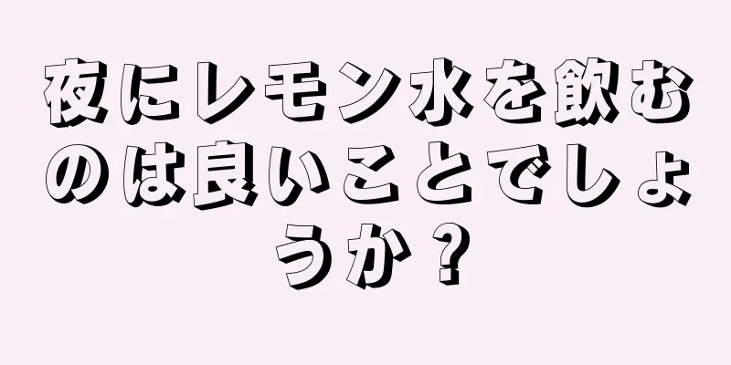 夜にレモン水を飲むのは良いことでしょうか？