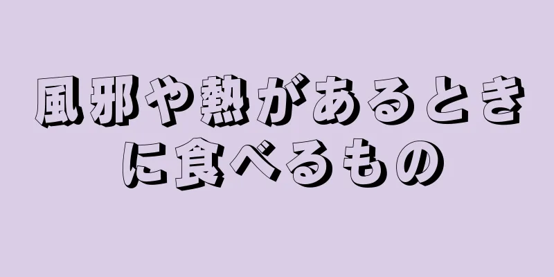 風邪や熱があるときに食べるもの