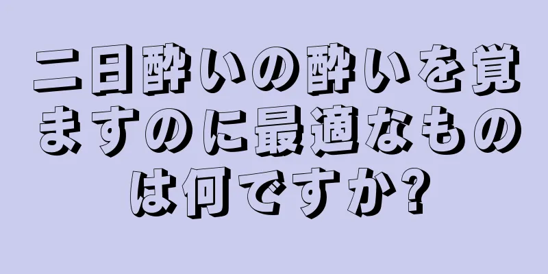 二日酔いの酔いを覚ますのに最適なものは何ですか?