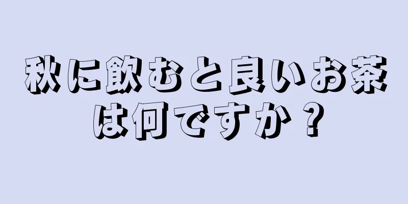 秋に飲むと良いお茶は何ですか？