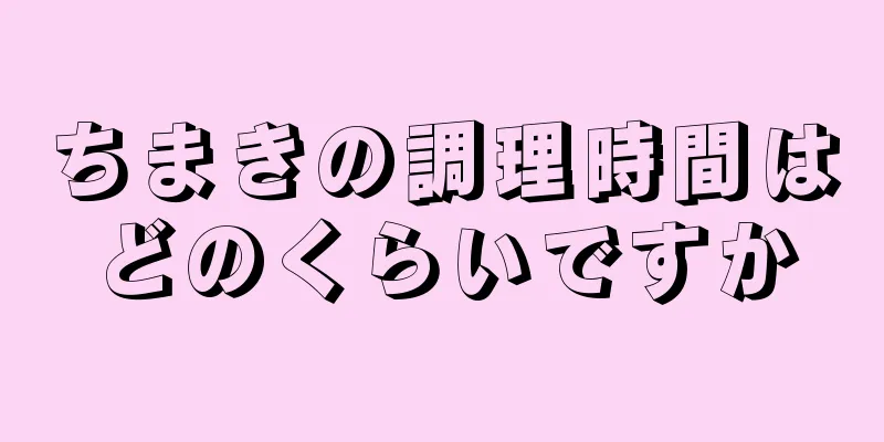 ちまきの調理時間はどのくらいですか