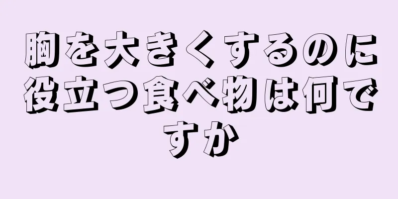 胸を大きくするのに役立つ食べ物は何ですか