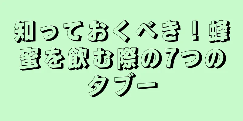 知っておくべき！蜂蜜を飲む際の7つのタブー