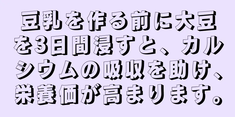 豆乳を作る前に大豆を3日間浸すと、カルシウムの吸収を助け、栄養価が高まります。