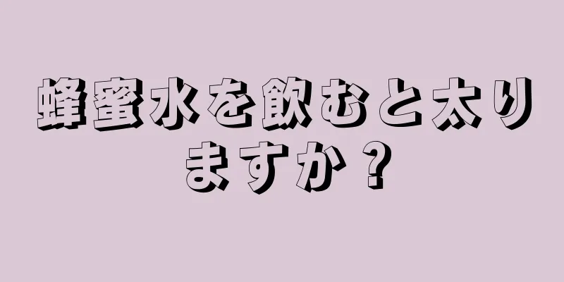 蜂蜜水を飲むと太りますか？