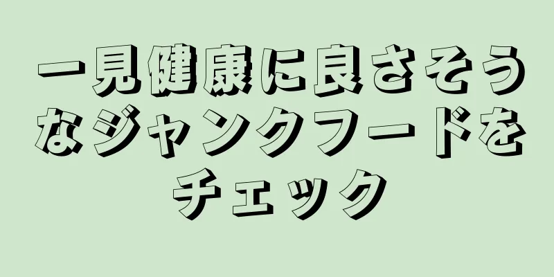 一見健康に良さそうなジャンクフードをチェック