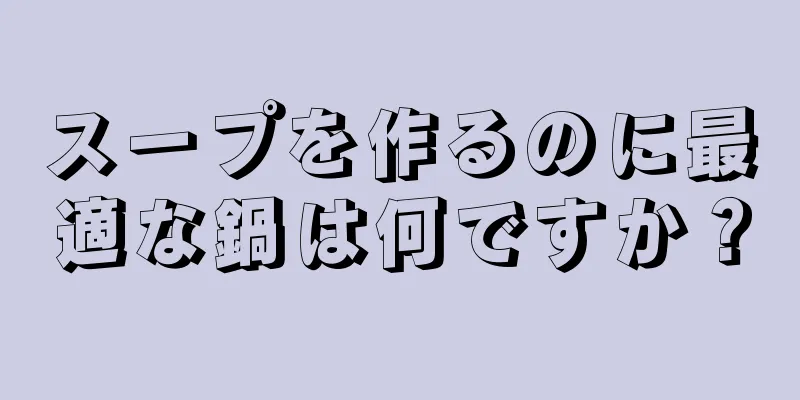 スープを作るのに最適な鍋は何ですか？