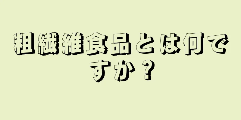 粗繊維食品とは何ですか？