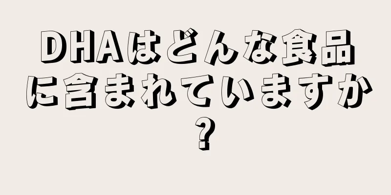 DHAはどんな食品に含まれていますか？