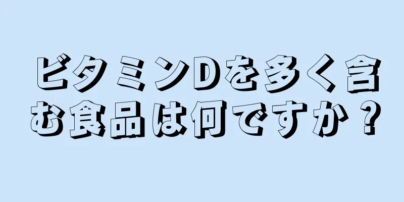 ビタミンDを多く含む食品は何ですか？