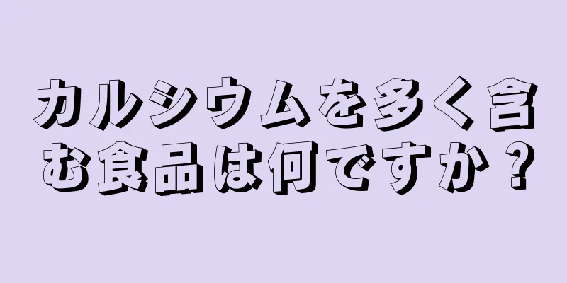 カルシウムを多く含む食品は何ですか？