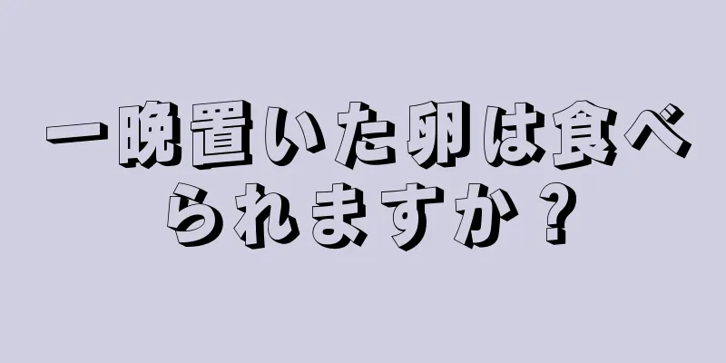 一晩置いた卵は食べられますか？