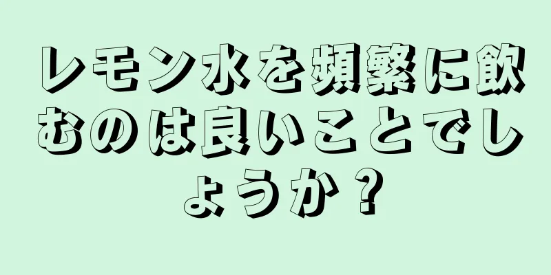 レモン水を頻繁に飲むのは良いことでしょうか？