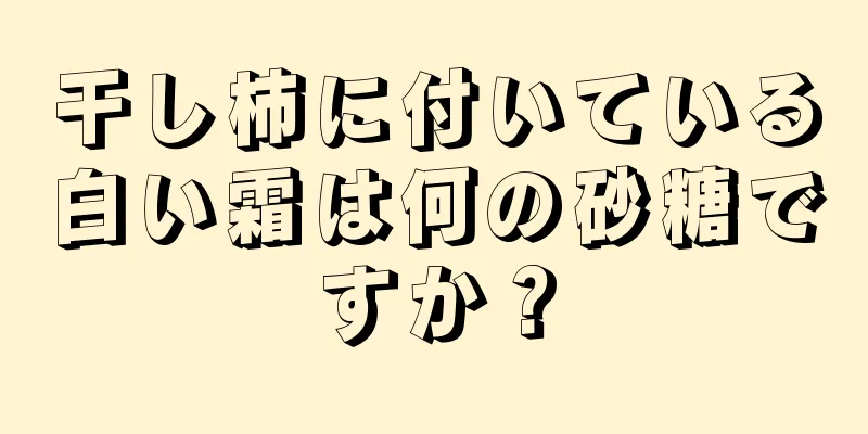 干し柿に付いている白い霜は何の砂糖ですか？