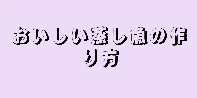 おいしい蒸し魚の作り方