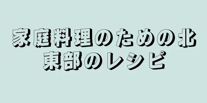 家庭料理のための北東部のレシピ