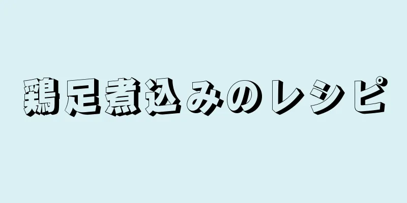 鶏足煮込みのレシピ