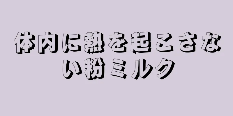 体内に熱を起こさない粉ミルク