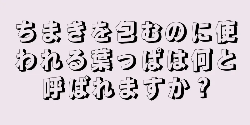 ちまきを包むのに使われる葉っぱは何と呼ばれますか？