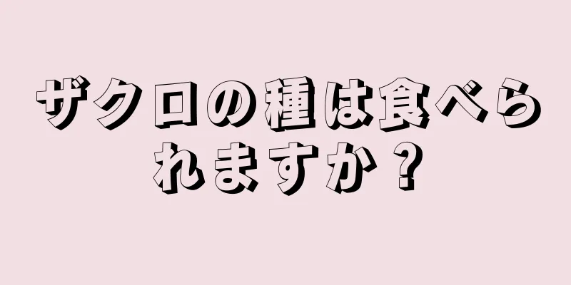 ザクロの種は食べられますか？