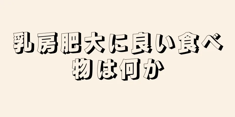 乳房肥大に良い食べ物は何か