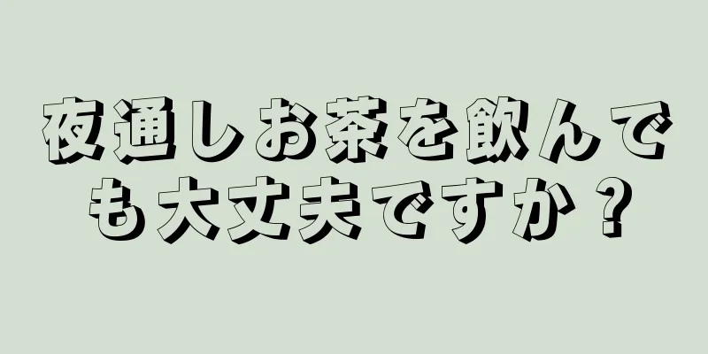 夜通しお茶を飲んでも大丈夫ですか？