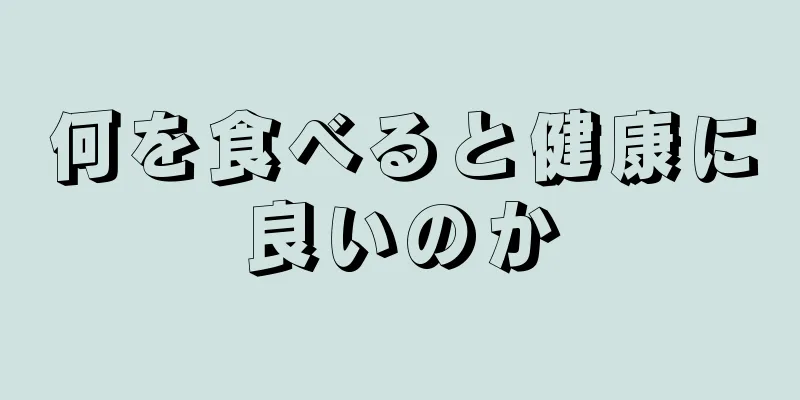 何を食べると健康に良いのか