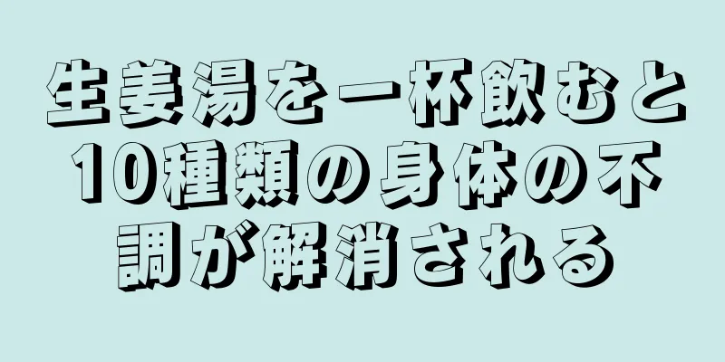 生姜湯を一杯飲むと10種類の身体の不調が解消される