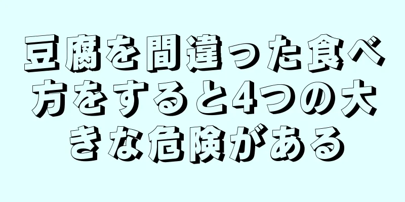 豆腐を間違った食べ方をすると4つの大きな危険がある