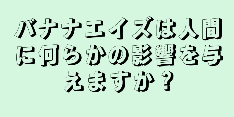 バナナエイズは人間に何らかの影響を与えますか？