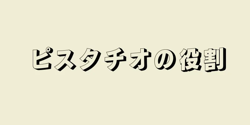 ピスタチオの役割