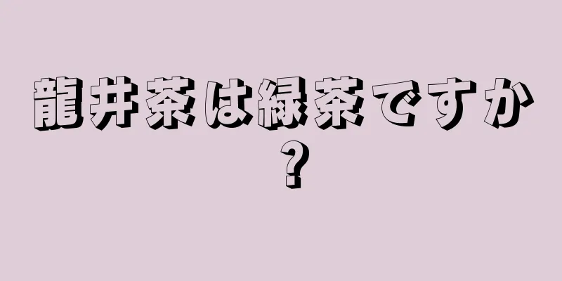 龍井茶は緑茶ですか？