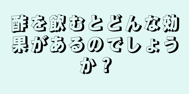 酢を飲むとどんな効果があるのでしょうか？