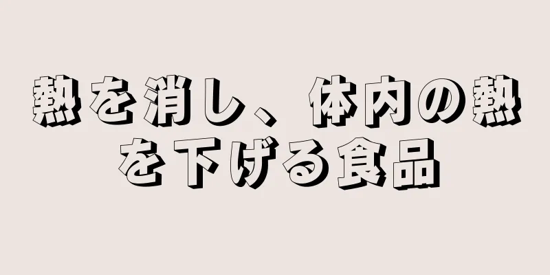 熱を消し、体内の熱を下げる食品