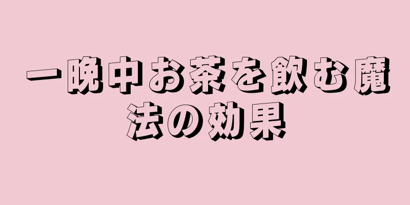 一晩中お茶を飲む魔法の効果