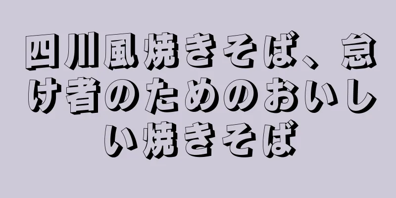 四川風焼きそば、怠け者のためのおいしい焼きそば