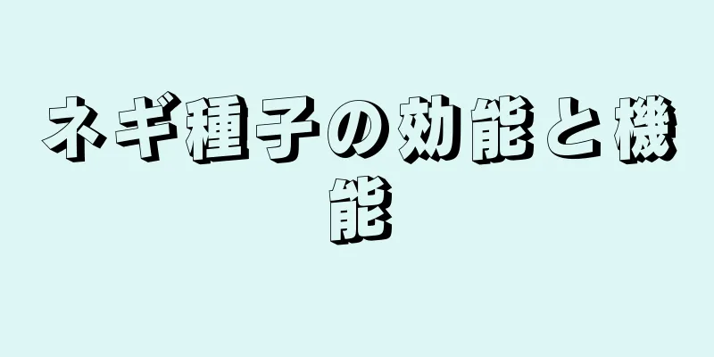 ネギ種子の効能と機能