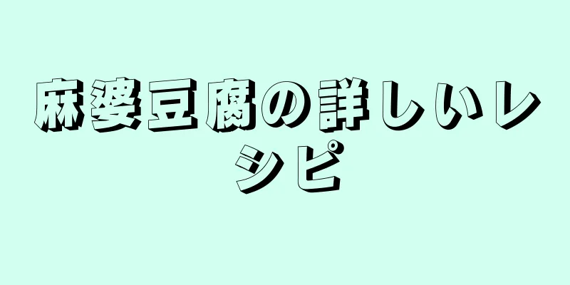 麻婆豆腐の詳しいレシピ